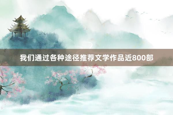 我们通过各种途径推荐文学作品近800部