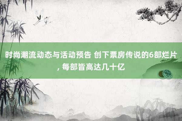 时尚潮流动态与活动预告 创下票房传说的6部烂片, 每部皆高达几十亿