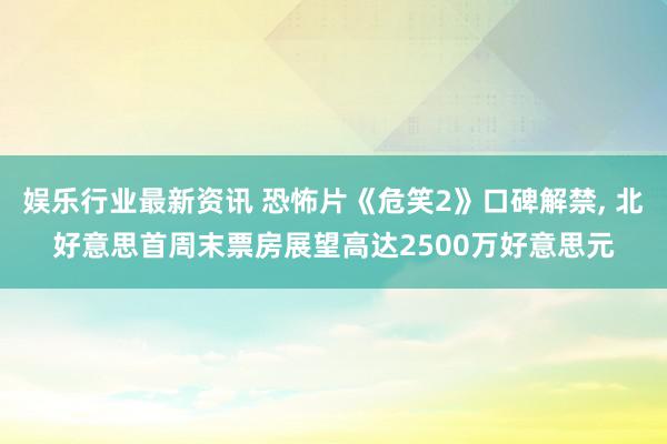 娱乐行业最新资讯 恐怖片《危笑2》口碑解禁, 北好意思首周末票房展望高达2500万好意思元