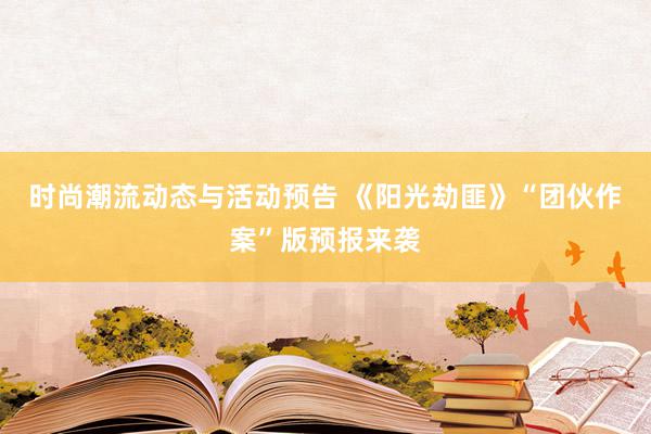 时尚潮流动态与活动预告 《阳光劫匪》“团伙作案”版预报来袭