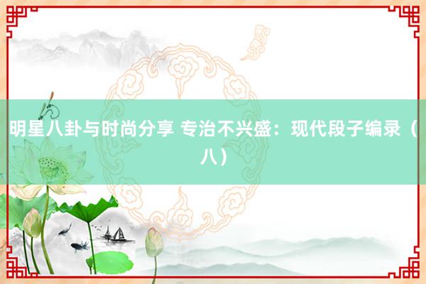 明星八卦与时尚分享 专治不兴盛：现代段子编录（八）