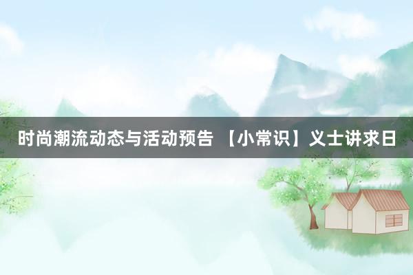 时尚潮流动态与活动预告 【小常识】义士讲求日