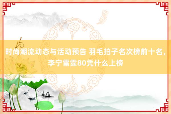 时尚潮流动态与活动预告 羽毛拍子名次榜前十名，李宁雷霆80凭什么上榜