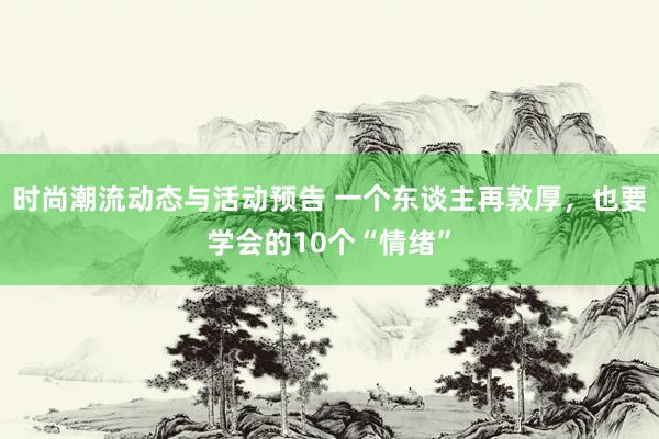 时尚潮流动态与活动预告 一个东谈主再敦厚，也要学会的10个“情绪”