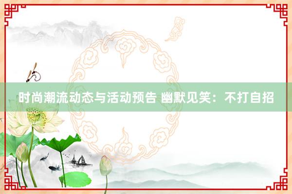 时尚潮流动态与活动预告 幽默见笑：不打自招