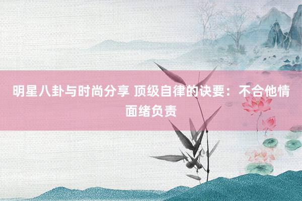 明星八卦与时尚分享 顶级自律的诀要：不合他情面绪负责