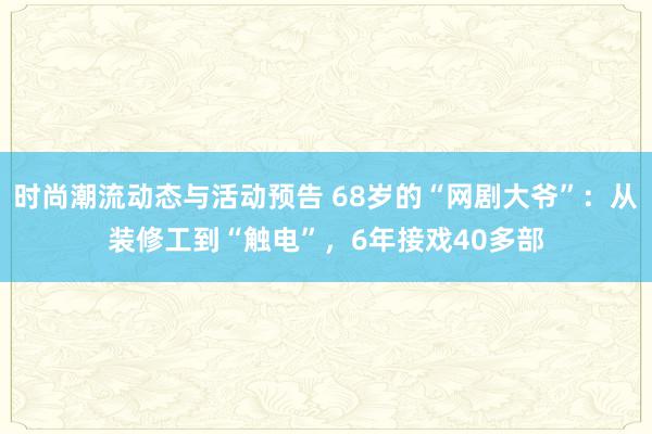 时尚潮流动态与活动预告 68岁的“网剧大爷”：从装修工到“触电”，6年接戏40多部