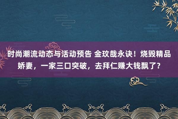 时尚潮流动态与活动预告 金玟哉永诀！烧毁精品娇妻，一家三口突破，去拜仁赚大钱飘了？