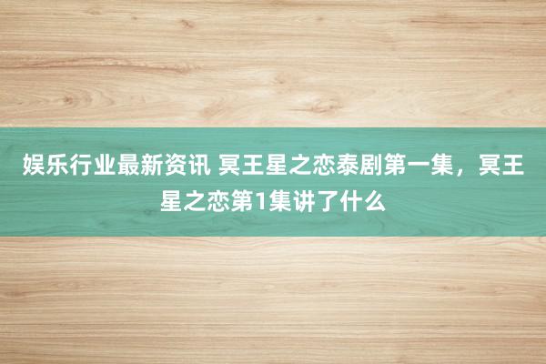 娱乐行业最新资讯 冥王星之恋泰剧第一集，冥王星之恋第1集讲了什么