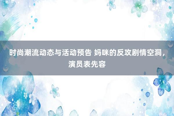 时尚潮流动态与活动预告 妈咪的反攻剧情空洞，演员表先容