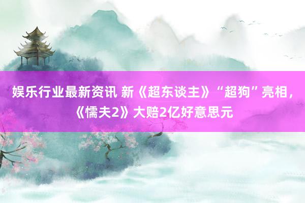 娱乐行业最新资讯 新《超东谈主》“超狗”亮相，《懦夫2》大赔2亿好意思元