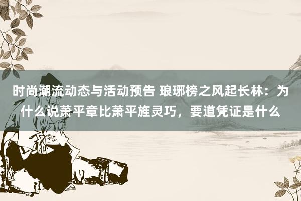 时尚潮流动态与活动预告 琅琊榜之风起长林：为什么说萧平章比萧平旌灵巧，要道凭证是什么