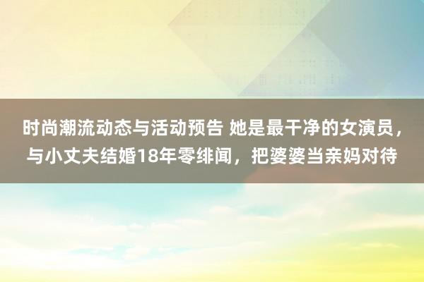 时尚潮流动态与活动预告 她是最干净的女演员，与小丈夫结婚18年零绯闻，把婆婆当亲妈对待