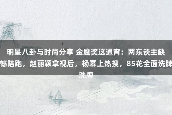 明星八卦与时尚分享 金鹰奖这通宵：两东谈主缺憾陪跑，赵丽颖拿视后，杨幂上热搜，85花全面洗牌