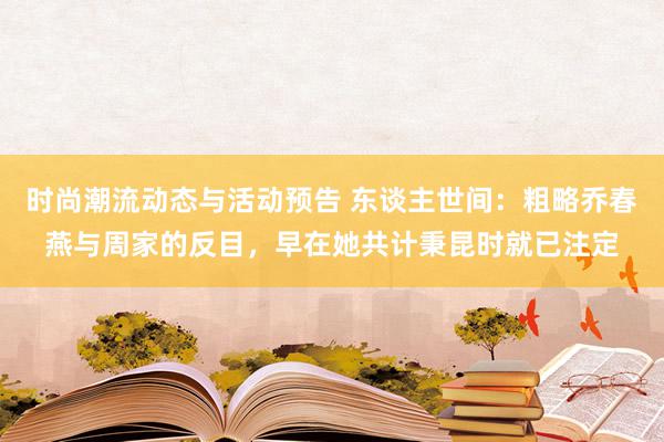 时尚潮流动态与活动预告 东谈主世间：粗略乔春燕与周家的反目，早在她共计秉昆时就已注定