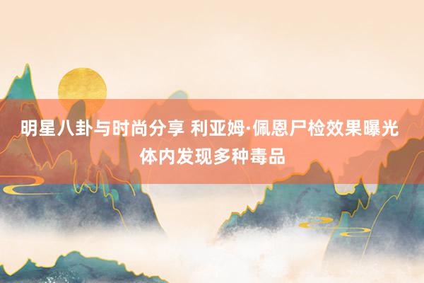 明星八卦与时尚分享 利亚姆·佩恩尸检效果曝光 体内发现多种毒品