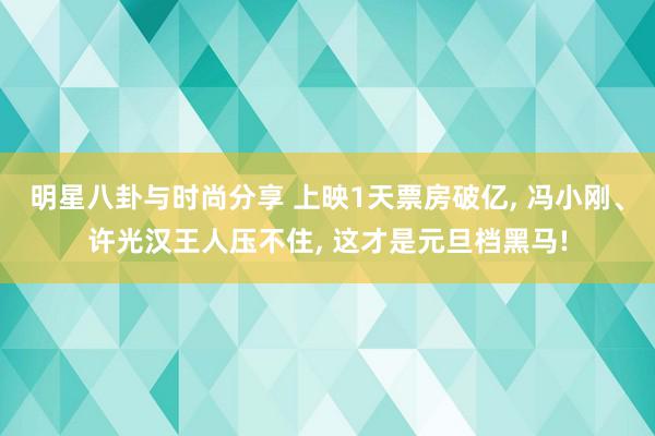 明星八卦与时尚分享 上映1天票房破亿, 冯小刚、许光汉王人压不住, 这才是元旦档黑马!