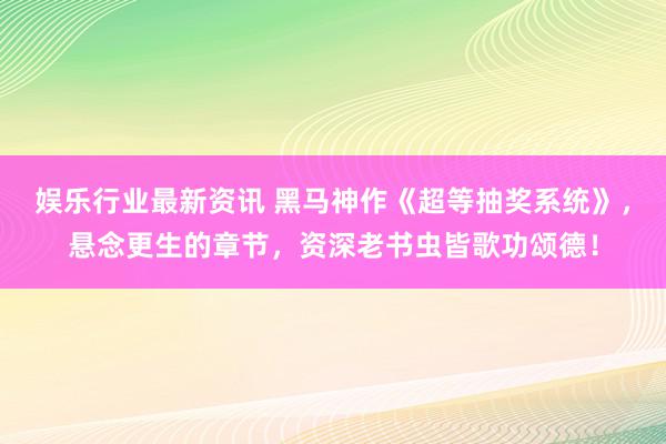 娱乐行业最新资讯 黑马神作《超等抽奖系统》，悬念更生的章节，资深老书虫皆歌功颂德！