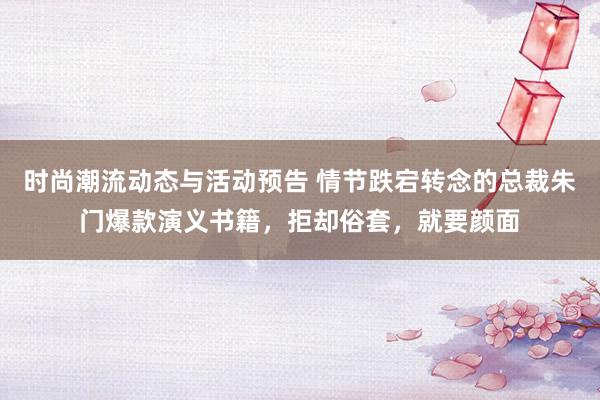 时尚潮流动态与活动预告 情节跌宕转念的总裁朱门爆款演义书籍，拒却俗套，就要颜面