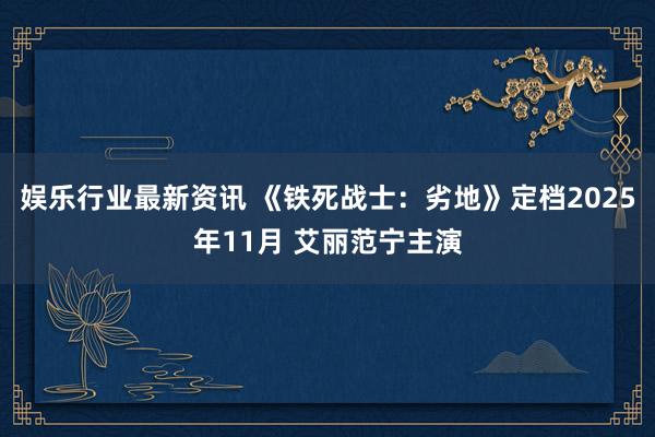 娱乐行业最新资讯 《铁死战士：劣地》定档2025年11月 艾丽范宁主演