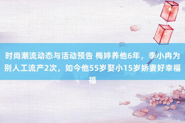 时尚潮流动态与活动预告 梅婷养他6年，李小冉为别人工流产2次，如今他55岁娶小15岁娇妻好幸福