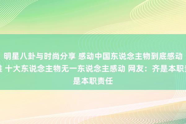 明星八卦与时尚分享 感动中国东说念主物到底感动了谁 十大东说念主物无一东说念主感动 网友：齐是本职责任