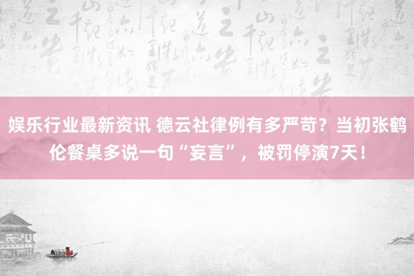 娱乐行业最新资讯 德云社律例有多严苛？当初张鹤伦餐桌多说一句“妄言”，被罚停演7天！