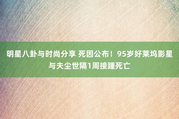 明星八卦与时尚分享 死因公布！95岁好莱坞影星与夫尘世隔1周接踵死亡