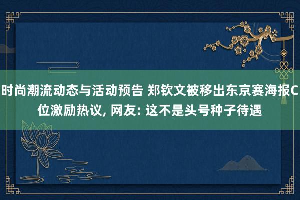 时尚潮流动态与活动预告 郑钦文被移出东京赛海报C位激励热议, 网友: 这不是头号种子待遇