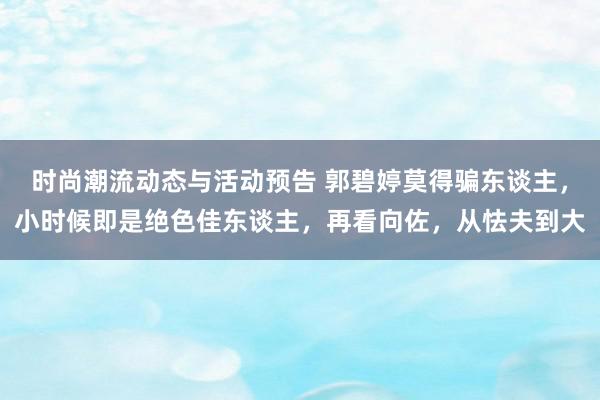 时尚潮流动态与活动预告 郭碧婷莫得骗东谈主，小时候即是绝色佳东谈主，再看向佐，从怯夫到大